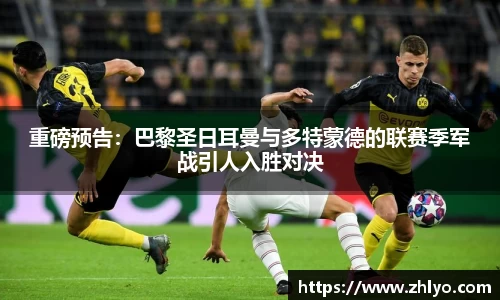 重磅预告：巴黎圣日耳曼与多特蒙德的联赛季军战引人入胜对决