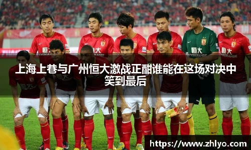 上海上巷与广州恒大激战正酣谁能在这场对决中笑到最后