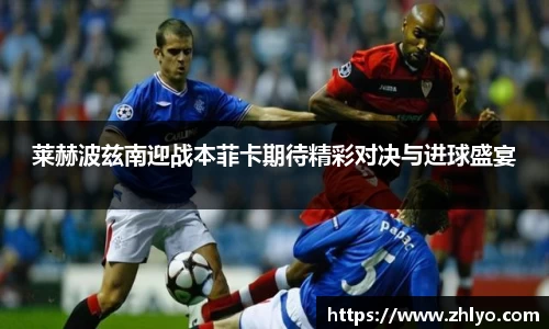 莱赫波兹南迎战本菲卡期待精彩对决与进球盛宴