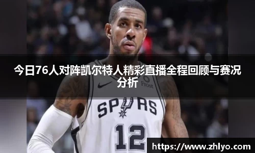 今日76人对阵凯尔特人精彩直播全程回顾与赛况分析